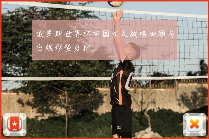 俄罗斯世界杯中国女足战绩回顾与出线形势分析