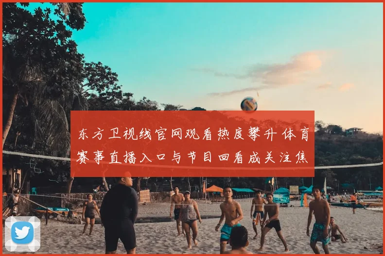 东方卫视线官网观看热度攀升 体育赛事直播入口与节目回看成关注焦点