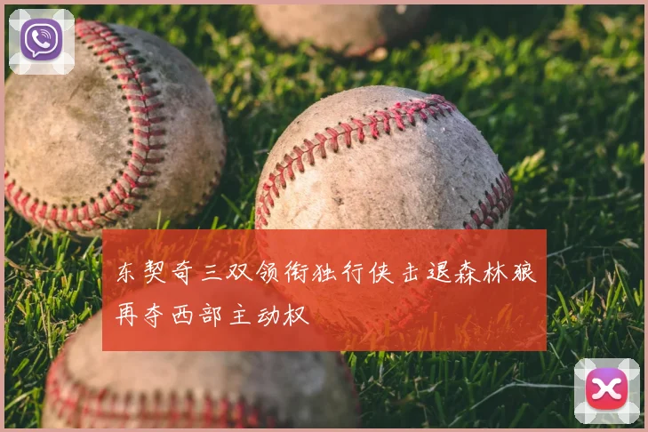 东契奇三双领衔独行侠击退森林狼再夺西部主动权