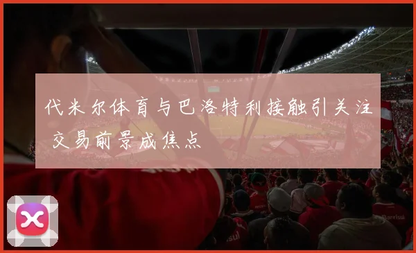 代米尔体育与巴洛特利接触引关注 交易前景成焦点