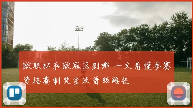 欧联杯和欧冠区别哪 一文看懂参赛资格赛制奖金及晋级路径