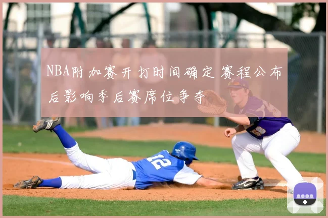 NBA附加赛开打时间确定 赛程公布后影响季后赛席位争夺