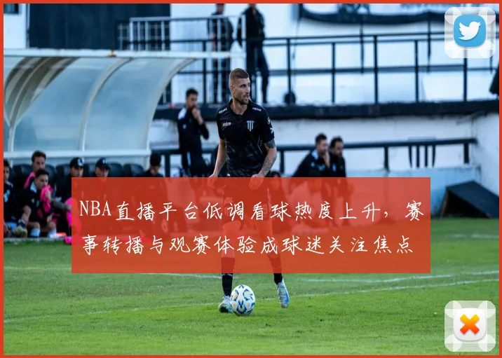 NBA直播平台低调看球热度上升,赛事转播与观赛体验成球迷关注焦点