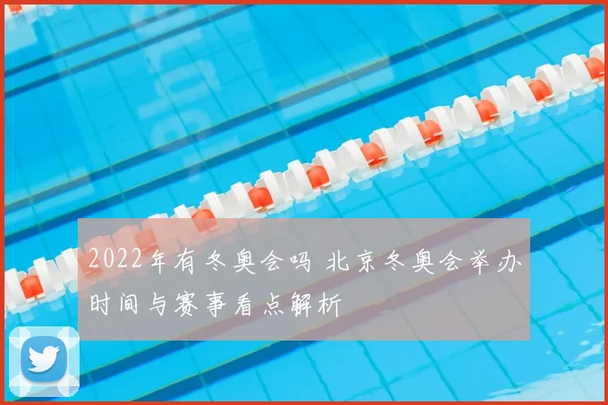 2022年有冬奥会吗 北京冬奥会举办时间与赛事看点解析