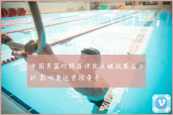 中国男篮对阵菲律宾关键战赛后分析 影响奥运资格争夺