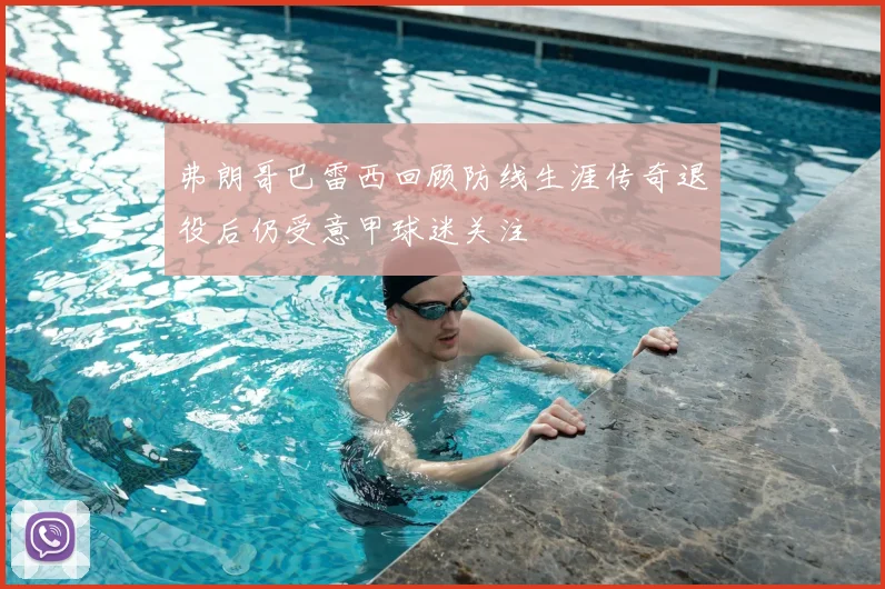 弗朗哥巴雷西回顾防线生涯传奇退役后仍受意甲球迷关注