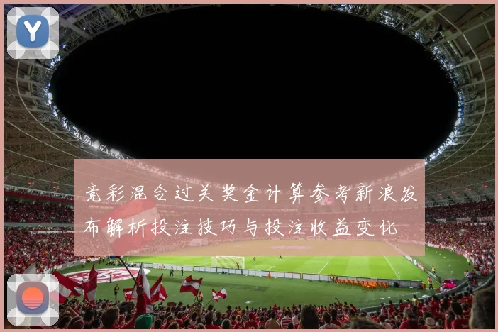 竞彩混合过关奖金计算参考新浪发布解析投注技巧与投注收益变化