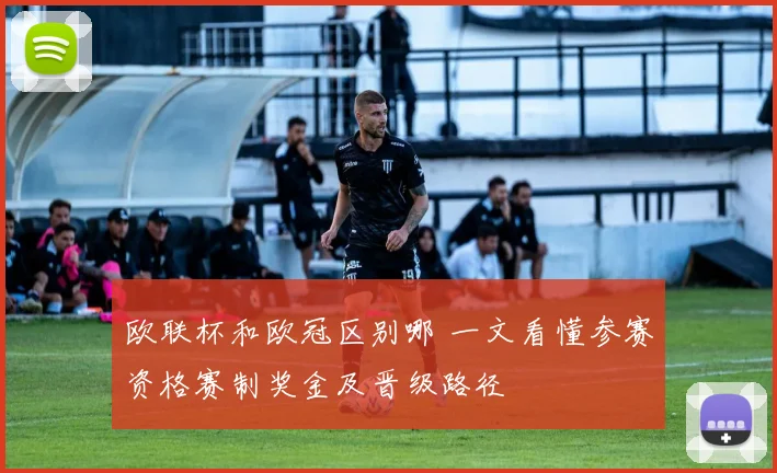 欧联杯和欧冠区别哪 一文看懂参赛资格赛制奖金及晋级路径