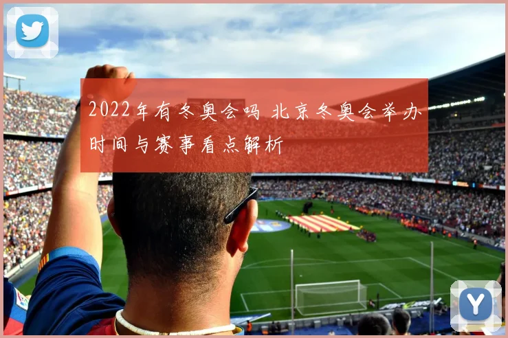 2022年有冬奥会吗 北京冬奥会举办时间与赛事看点解析
