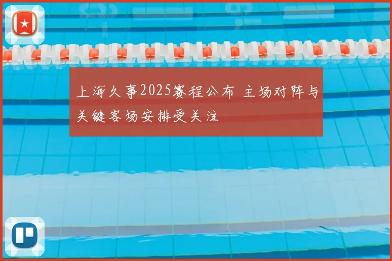 上海久事2025赛程公布 主场对阵与关键客场安排受关注