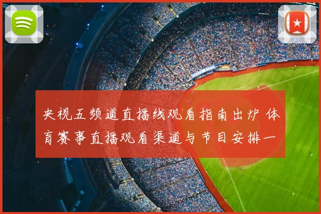 央视五频道直播线观看指南出炉 体育赛事直播观看渠道与节目安排一览