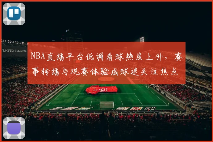 NBA直播平台低调看球热度上升,赛事转播与观赛体验成球迷关注焦点