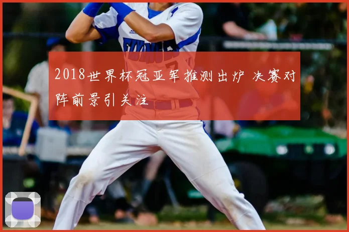 2018世界杯冠亚军推测出炉 决赛对阵前景引关注