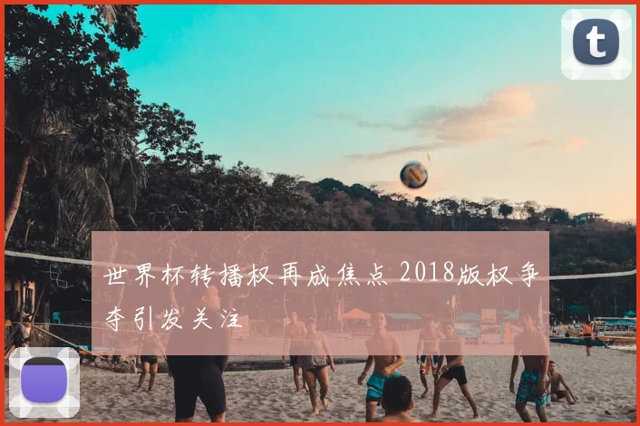 世界杯转播权再成焦点 2018版权争夺引发关注