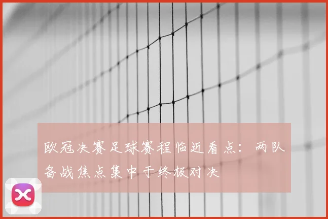 欧冠决赛足球赛程临近看点:两队备战焦点集中于终极对决