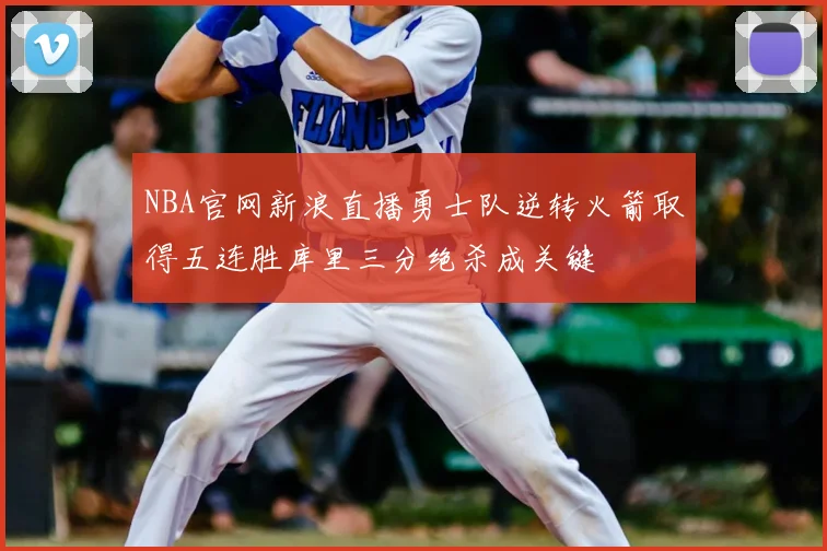 NBA官网新浪直播勇士队逆转火箭取得五连胜库里三分绝杀成关键