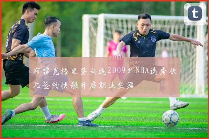布雷克格里芬当选2009年NBA选秀状元签约快船开启职业生涯