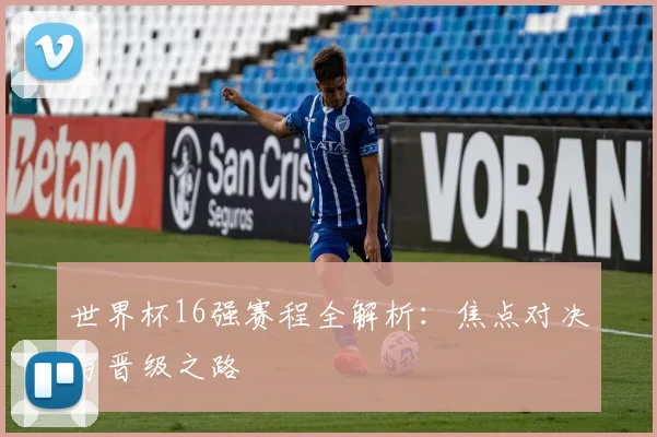 世界杯16强赛程全解析：焦点对决与晋级之路