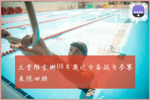 丘索维金娜08年奥运会备战与参赛表现回顾