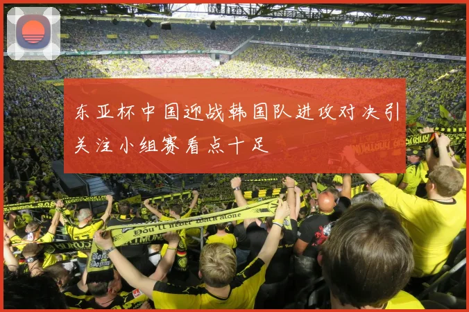 东亚杯中国迎战韩国队进攻对决引关注小组赛看点十足