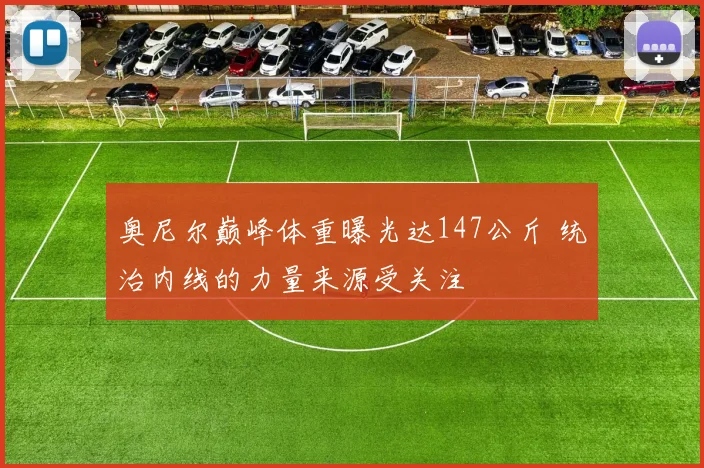 奥尼尔巅峰体重曝光达147公斤 统治内线的力量来源受关注