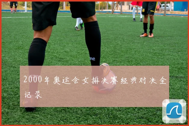 2000年奥运会女排决赛经典对决全记录
