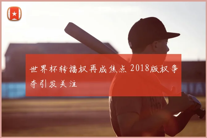 世界杯转播权再成焦点 2018版权争夺引发关注