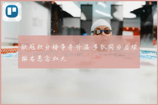 欧冠积分榜争夺升温 多队同分后续排名悬念加大