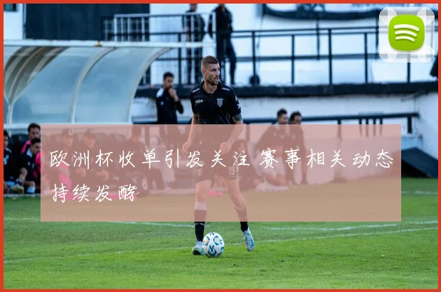 欧洲杯收单引发关注 赛事相关动态持续发酵