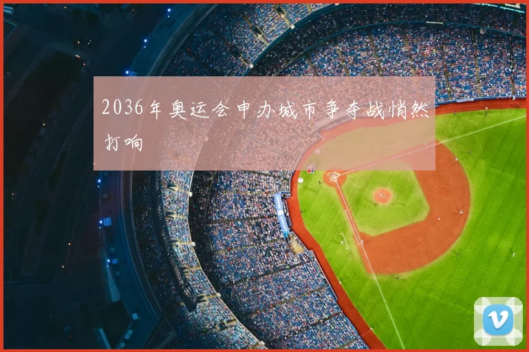 2036年奥运会申办城市争夺战悄然打响