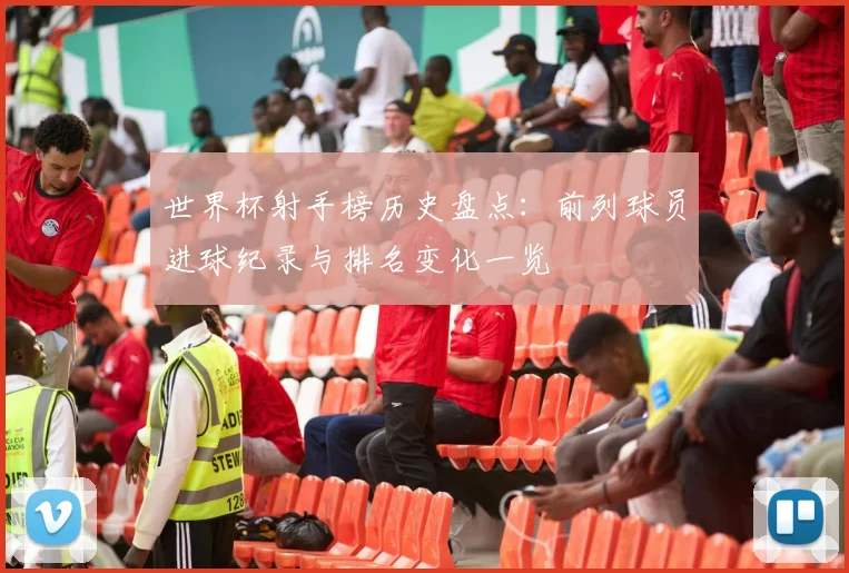 世界杯射手榜历史盘点：前列球员进球纪录与排名变化一览