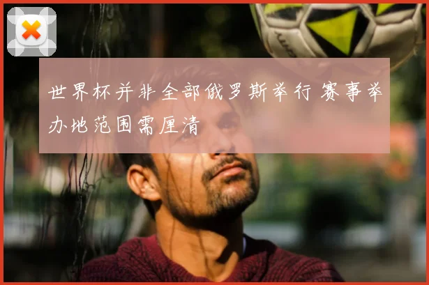 世界杯并非全部俄罗斯举行 赛事举办地范围需厘清