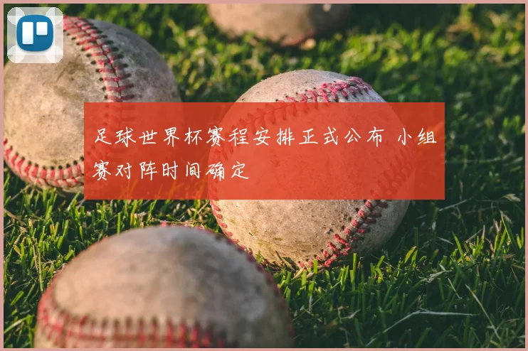 足球世界杯赛程安排正式公布 小组赛对阵时间确定