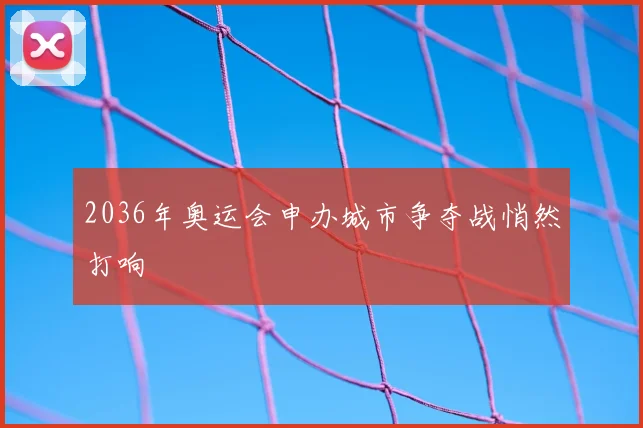 2036年奥运会申办城市争夺战悄然打响