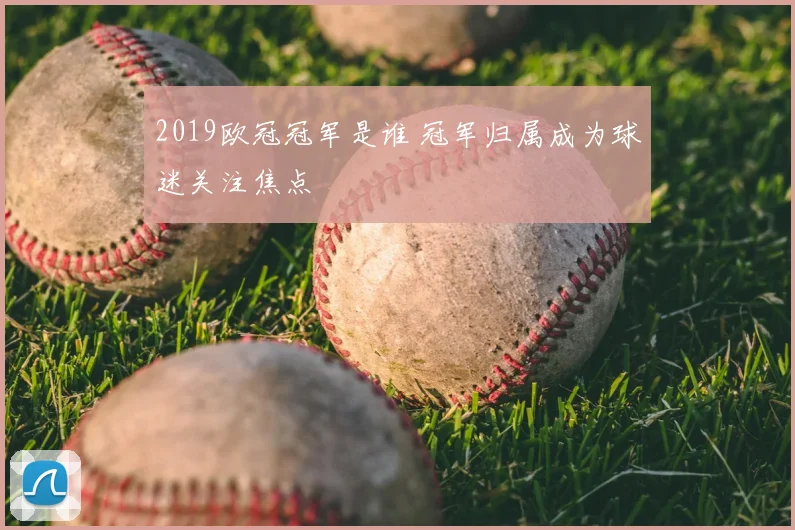 2019欧冠冠军是谁 冠军归属成为球迷关注焦点