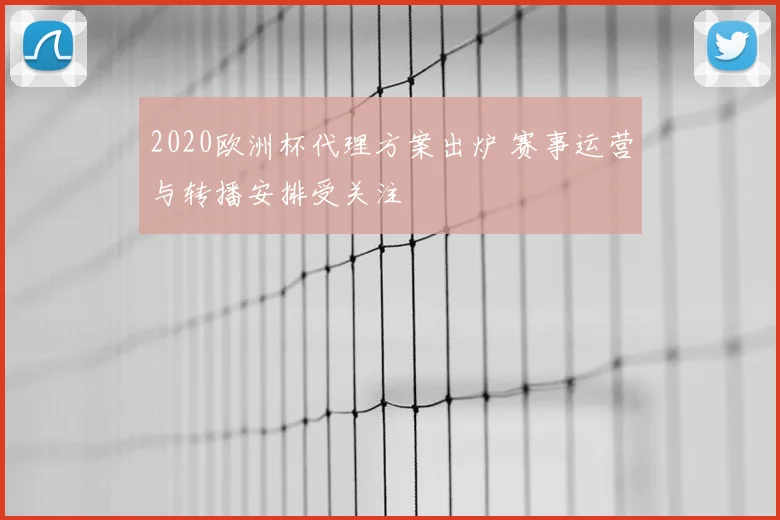 2020欧洲杯代理方案出炉 赛事运营与转播安排受关注