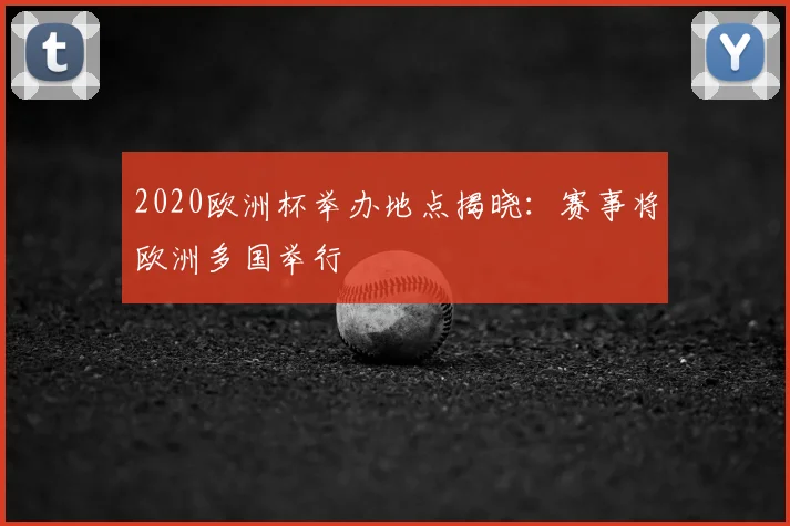 2020欧洲杯举办地点揭晓：赛事将欧洲多国举行