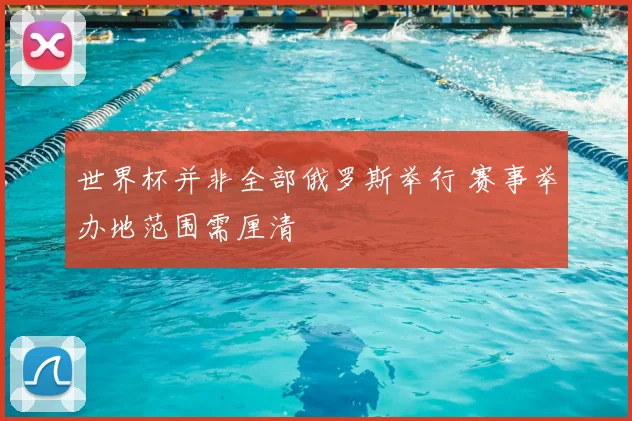 世界杯并非全部俄罗斯举行 赛事举办地范围需厘清