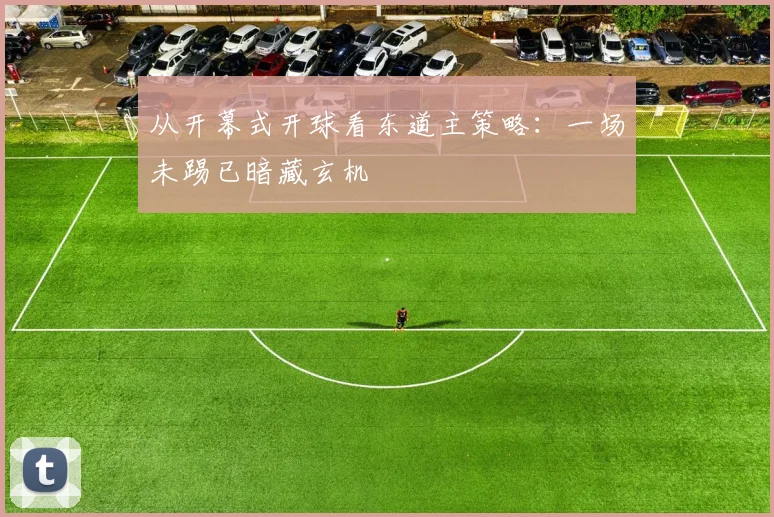从开幕式开球看东道主策略：一场未踢已暗藏玄机